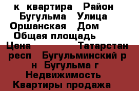 1к. квартира › Район ­ Бугульма › Улица ­ Оршанская › Дом ­ 30 › Общая площадь ­ 38 › Цена ­ 999 000 - Татарстан респ., Бугульминский р-н, Бугульма г. Недвижимость » Квартиры продажа   